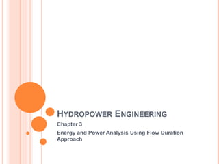 HYDROPOWER ENGINEERING
Chapter 3
Energy and Power Analysis Using Flow Duration
Approach
 