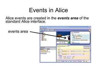 Events in Alice Alice events are created in the  events area  of the standard Alice interface. events area 