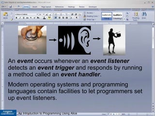 An  event  occurs whenever an  event listener  detects an  event trigger  and responds by running a method called an  event handler .  Modern operating systems and programming languages contain facilities to let programmers set up event listeners. 