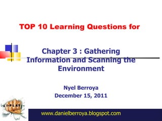 TOP 10 Learning Questions for Chapter 3 : Gathering Information and Scanning the Environment Nyel Berroya December 15, 2011 www.danielberroya.blogspot.com 