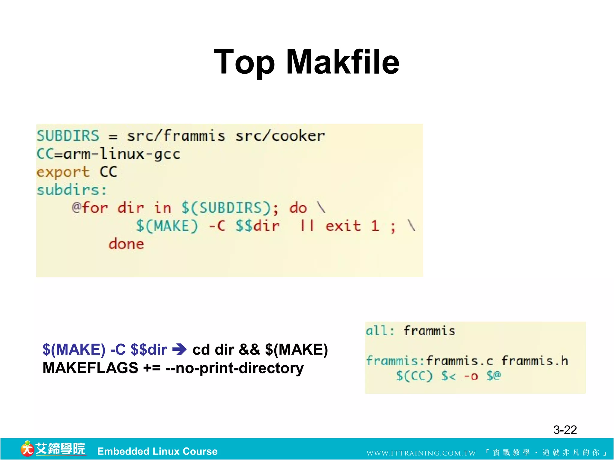 Top Makfile




$(MAKE) -C $$dir  cd dir && $(MAKE)
MAKEFLAGS += --no-print-directory


                                        3-22
      Embedded Linux Course
 
