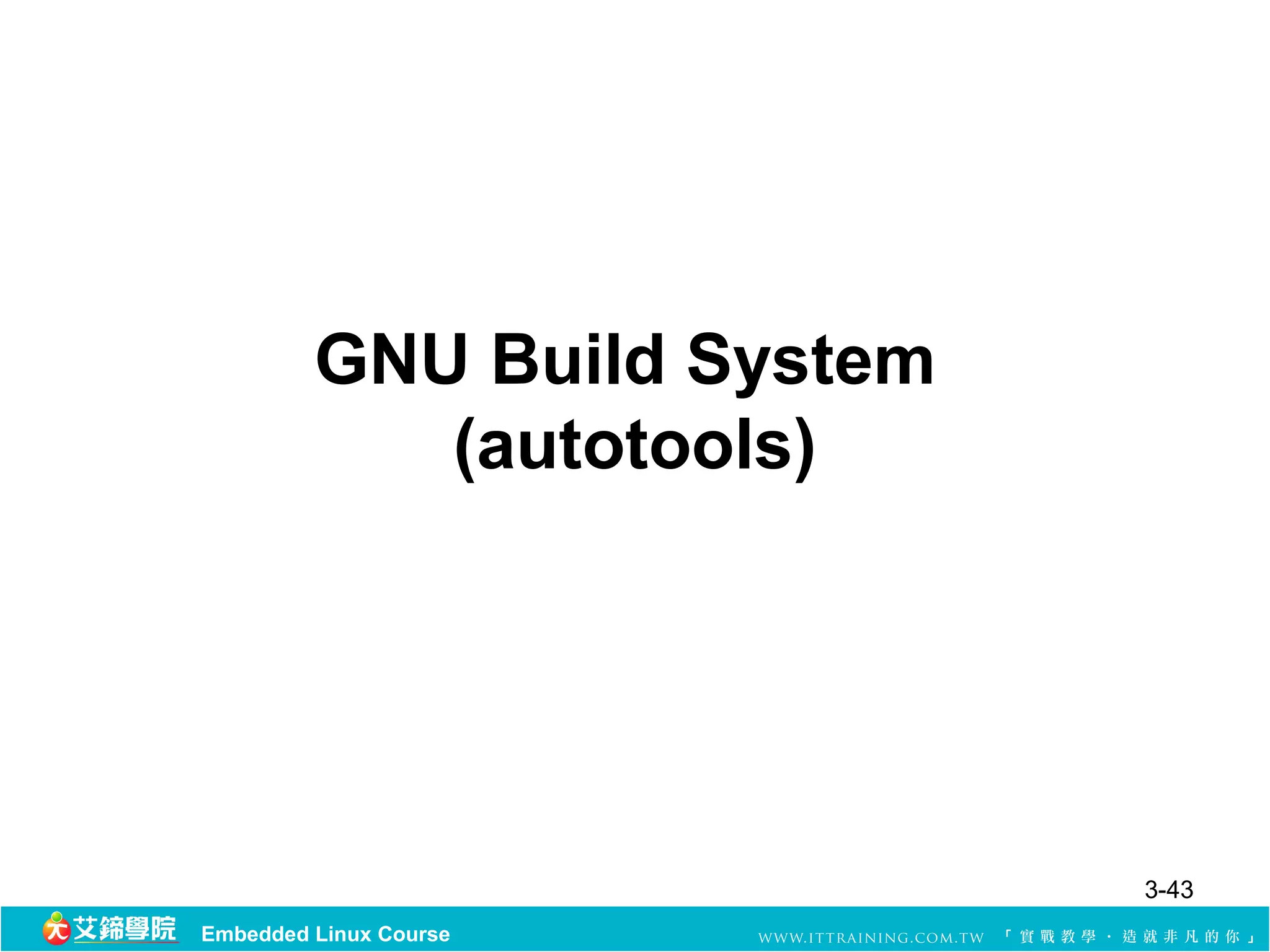 GNU Build System
            (autotools)




                            3-43
Embedded Linux Course
 