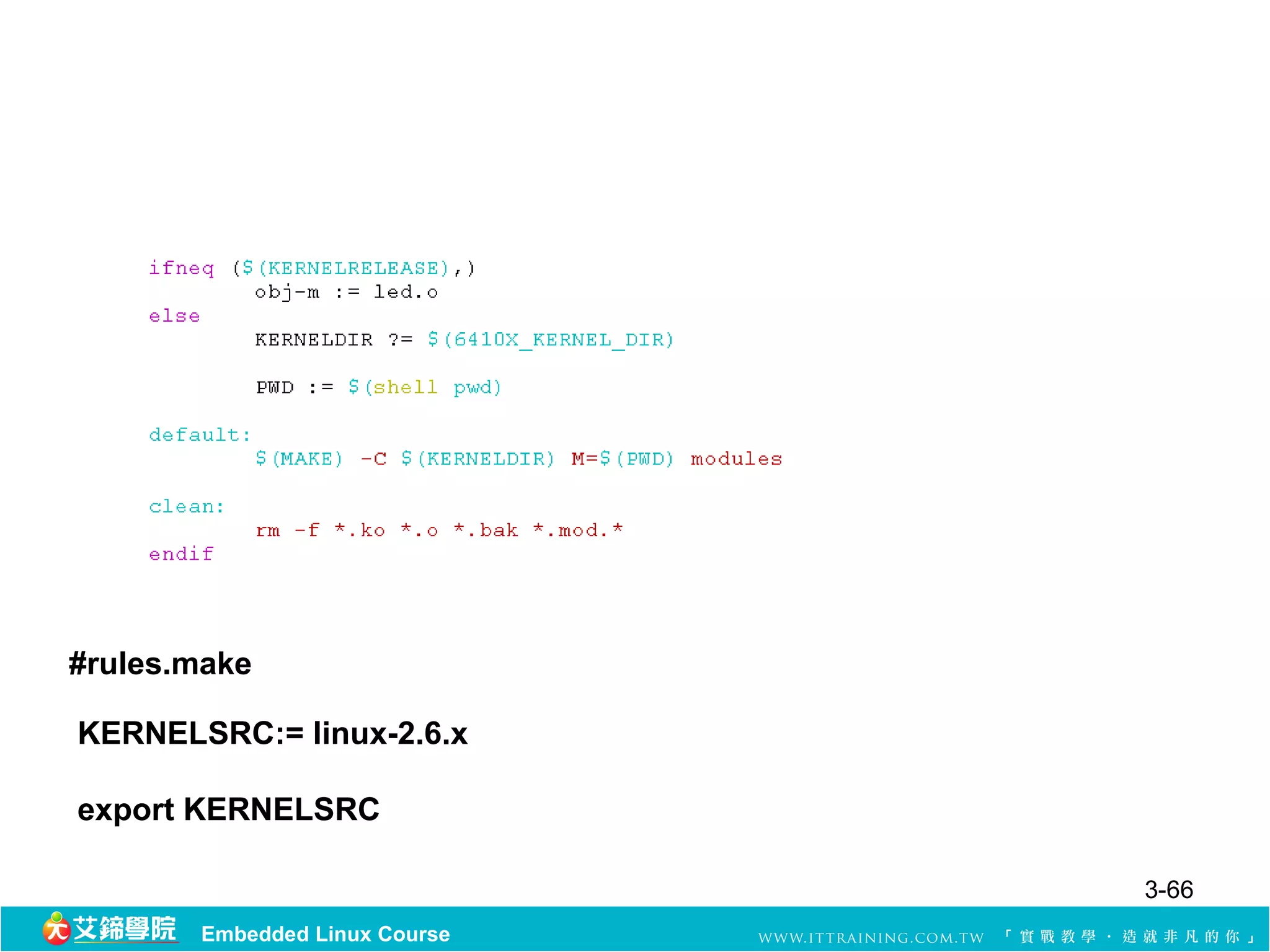 #rules.make

KERNELSRC:= linux-2.6.x

export KERNELSRC

                               3-66
       Embedded Linux Course
 