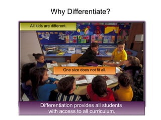 Why Differentiate? All kids are different. One size does not fit all. Differentiation provides all students  with access to all curriculum. 
