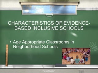 CHARACTERISTICS OF EVIDENCE-BASED INCLUSIVE SCHOOLS Age Appropriate Classrooms in Neighborhood Schools ©2011 Cengage Learning. All Rights Reserved. 