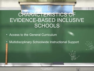 CHARACTERISTICS OF EVIDENCE-BASED INCLUSIVE SCHOOLS Access to the General Curriculum Multidisciplinary Schoolwide Instructional Support ©2011 Cengage Learning. All Rights Reserved. 