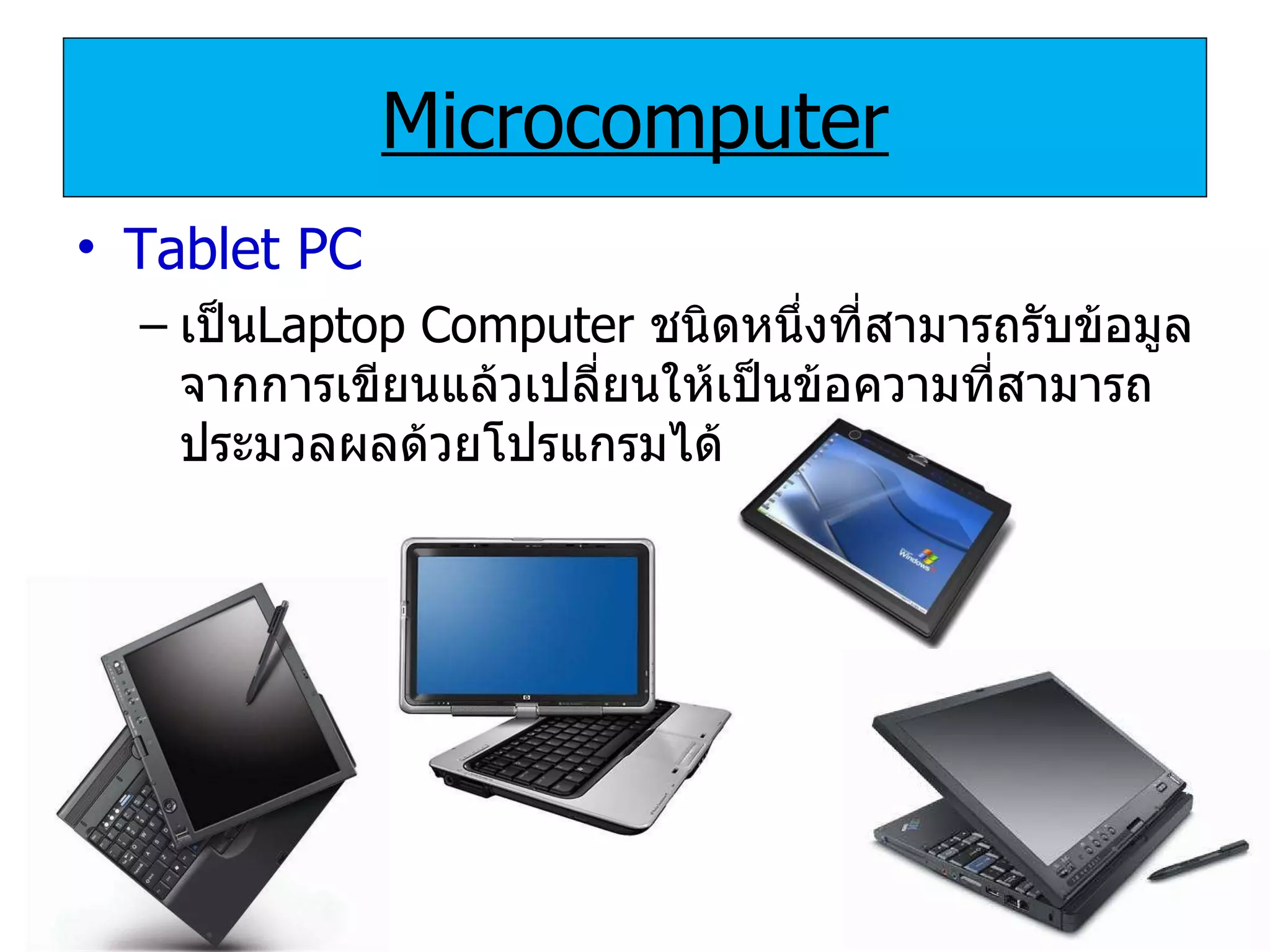 Microcomputer Tablet PC เป็น Laptop Computer   ชนิดหนึ่งที่สามารถรับข้อมูลจากการเขียนแล้วเปลี่ยนให้เป็นข้อความที่สามารถประมวลผลด้วยโปรแกรมได้ 