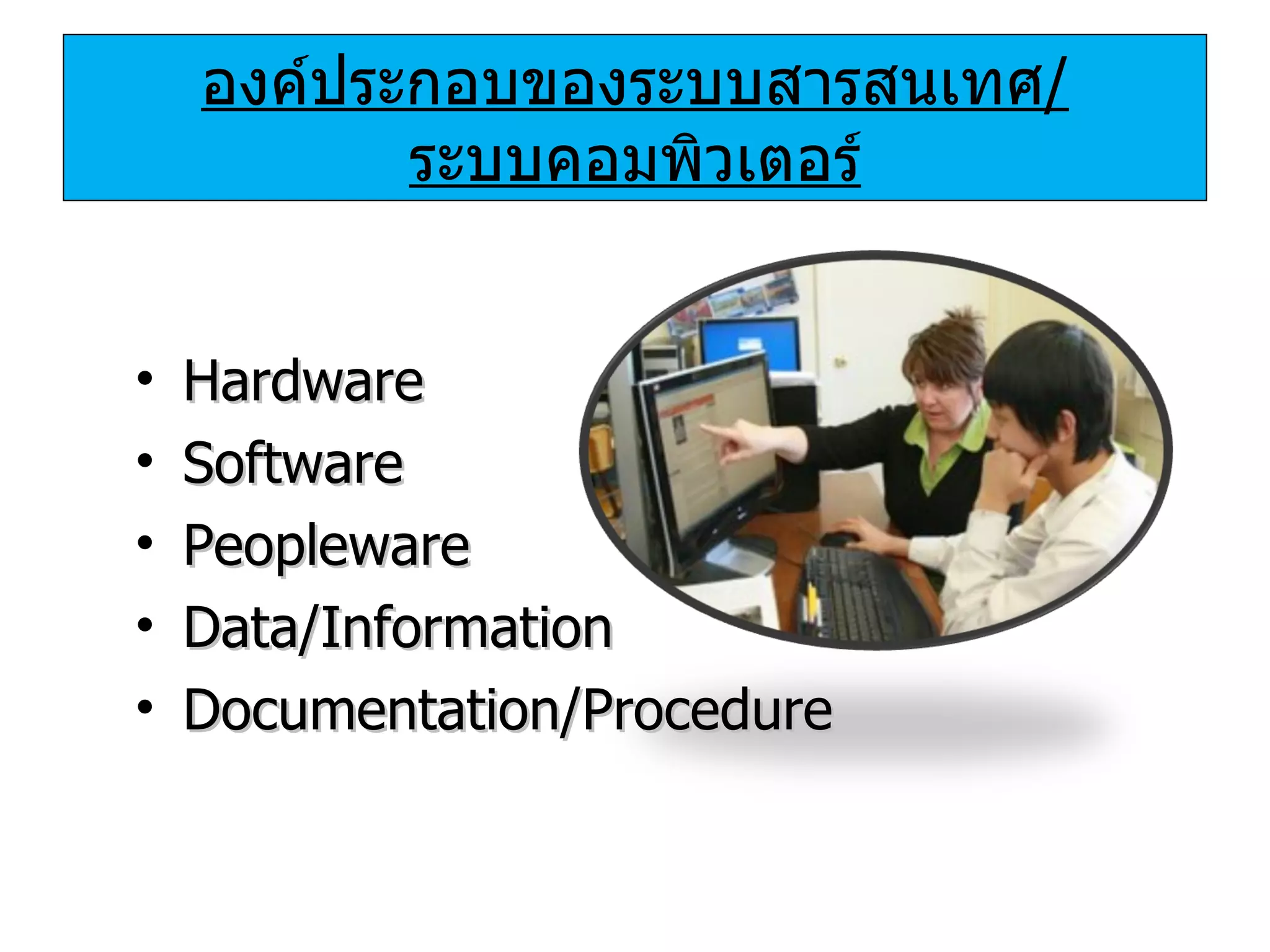 องค์ประกอบของระบบสารสนเทศ / ระบบคอมพิวเตอร์ Hardware Software Peopleware Data/Information Documentation/Procedure 