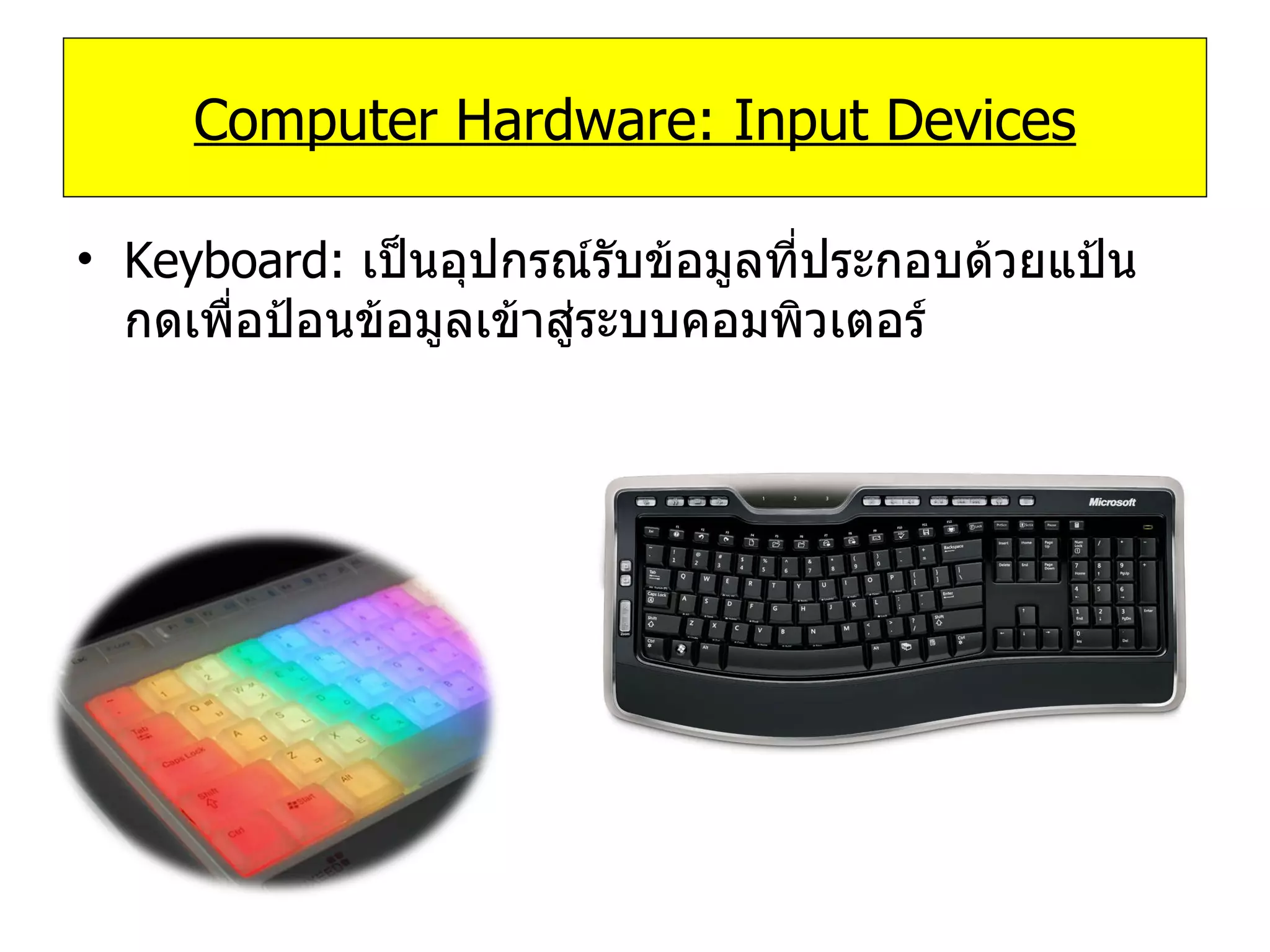 Computer Hardware: Input Devices Keyboard:  เป็นอุปกรณ์รับข้อมูลที่ประกอบด้วยแป้นกดเพื่อป้อนข้อมูลเข้าสู่ระบบคอมพิวเตอร์ 