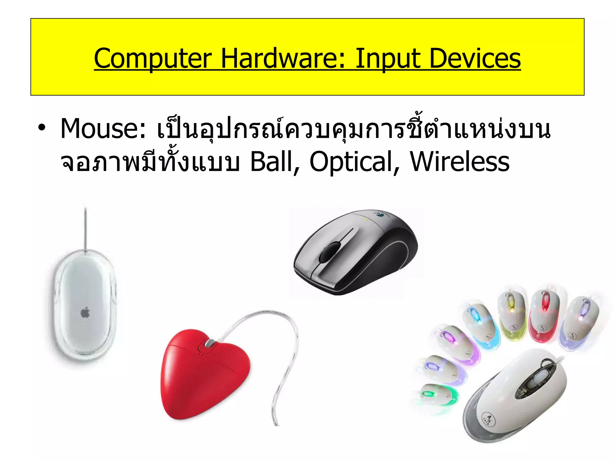 Mouse:   เป็นอุปกรณ์ควบคุมการชี้ตำแหน่งบนจอภาพมีทั้งแบบ   Ball, Optical, Wireless Computer Hardware: Input Devices 