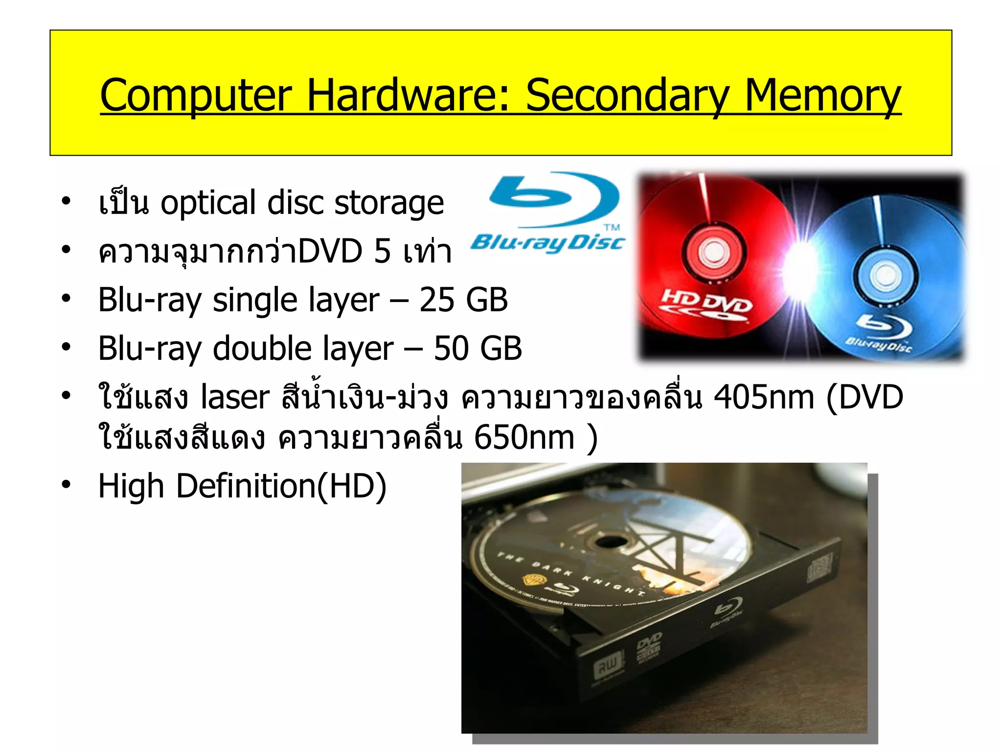 เป็น  optical disc storage ความจุมากกว่า DVD   5  เท่า Blu-ray single layer – 25 GB Blu-ray double layer  – 50 GB ใช้แสง  laser  สีน้ำเงิน - ม่วง ความยาวของคลื่น  405nm  ( DVD   ใช้แสงสีแดง ความยาวคลื่น  650nm  ) High Definition ( HD )  Computer Hardware: Secondary Memory 