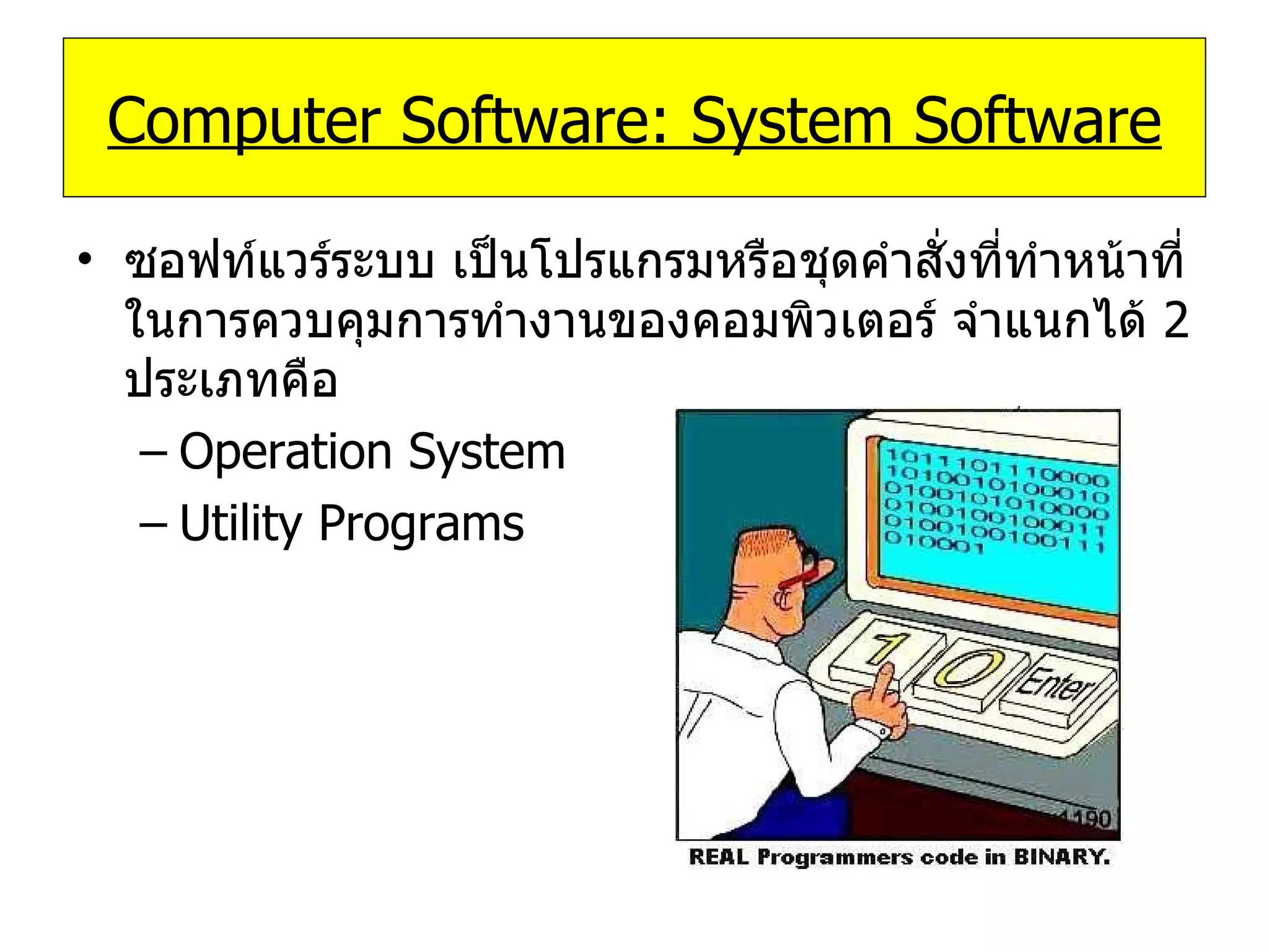 Computer Software: System Software ซอฟท์แวร์ระบบ เป็นโปรแกรมหรือชุดคำสั่งที่ทำหน้าที่ในการควบคุมการทำงานของคอมพิวเตอร์ จำแนกได้  2   ประเภทคือ Operation System Utility Programs 