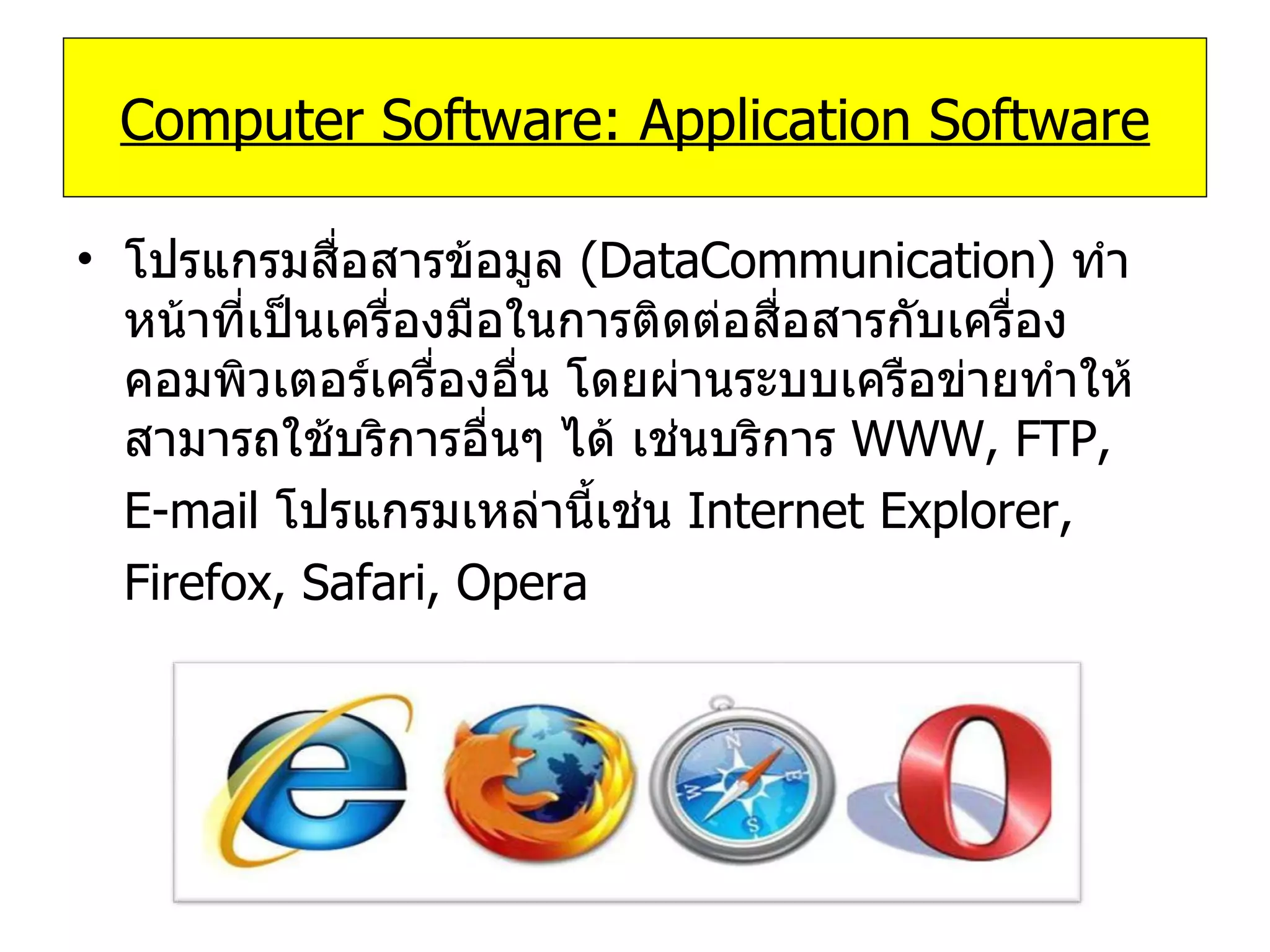 โปรแกรมสื่อสารข้อมูล   (DataCommunication)   ทำหน้าที่เป็นเครื่องมือในการติดต่อสื่อสารกับเครื่องคอมพิวเตอร์เครื่องอื่น โดยผ่านระบบเครือข่ายทำให้สามารถใช้บริการอื่นๆ ได้ เช่นบริการ   WWW, FTP,  E-mail   โปรแกรมเหล่านี้เช่น   Internet Explorer,  Firefox, Safari, Opera Computer Software: Application Software 