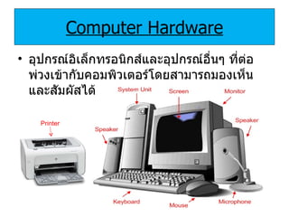 Computer Hardware อุปกรณ์อิเล็กทรอนิกส์และอุปกรณ์อื่นๆ ที่ต่อพ่วงเข้ากับคอมพิวเตอร์โดยสามารถมองเห็นและสัมผัสได้ Printer 