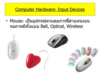 Mouse:   เป็นอุปกรณ์ควบคุมการชี้ตำแหน่งบนจอภาพมีทั้งแบบ   Ball, Optical, Wireless Computer Hardware: Input Devices 
