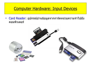 Card Reader :   อุปกรณ์อ่านข้อมูลจากการ์ดหน่วยความจำไปยังคอมพิวเตอร์ Computer Hardware: Input Devices 