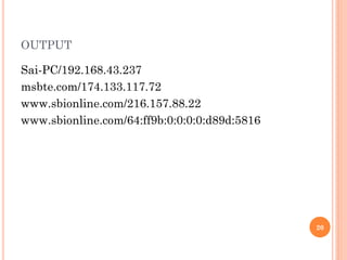 OUTPUT
Sai-PC/192.168.43.237
msbte.com/174.133.117.72
www.sbionline.com/216.157.88.22
www.sbionline.com/64:ff9b:0:0:0:0:d89d:5816
20
 