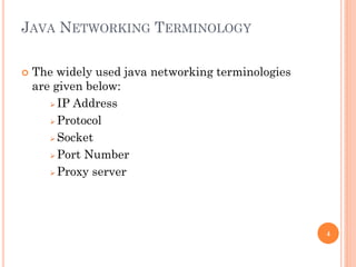 JAVA NETWORKING TERMINOLOGY
 The widely used java networking terminologies
are given below:
 IP Address
 Protocol
 Socket
 Port Number
 Proxy server
4
 