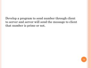Develop a program to send number through client
to server and server will send the message to client
that number is prime or not.
74
 