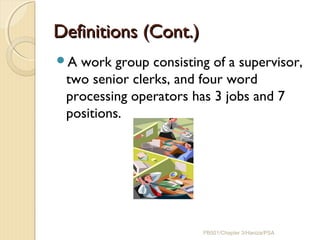 Definitions (Cont.)Definitions (Cont.)
A work group consisting of a supervisor,
two senior clerks, and four word
processing operators has 3 jobs and 7
positions.
PB501/Chapter 3/Haniza/PSA
 