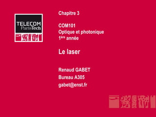 Chapitre 3
COM101
Optique et photonique
1ère année
Le laser
Renaud GABET
Bureau A305
gabet@enst.fr
 