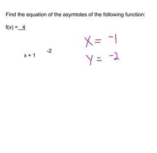 Find the equation of the asymtotes of the following function: 
f(x) = 4 
x + 1 
-2 
 