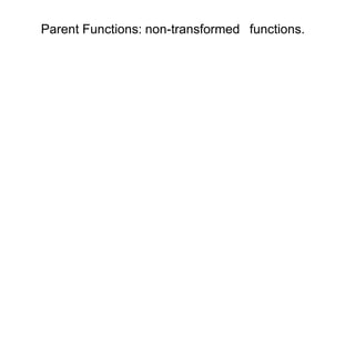 Parent Functions: non-transformed functions. 
 