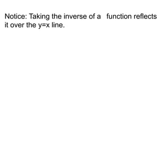 Notice: Taking the inverse of a function reflects 
it over the y=x line. 
 