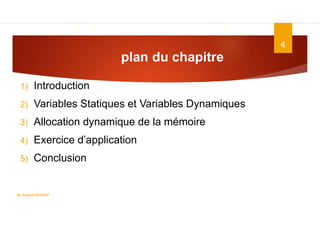 plan du chapitre
1) Introduction
2) Variables Statiques et Variables Dynamiques
3) Allocation dynamique de la mémoire
4) Exercice d’application
5) Conclusion
4
Dr. Fadoua.BOUAFIF
 