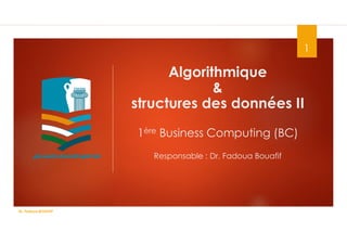 Algorithmique
&
structures des données II
1ère Business Computing (BC)
Responsable : Dr. Fadoua Bouafif
1
Dr. Fadoua.BOUAFIF
 