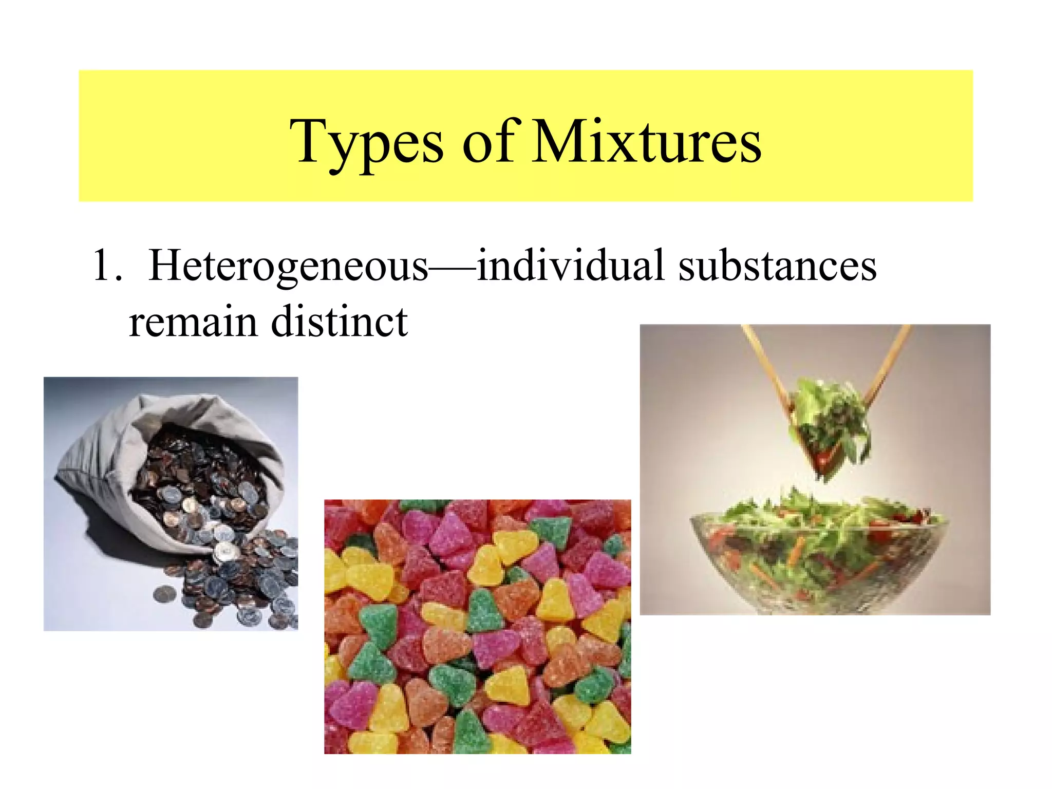 Types of Mixtures
1. Heterogeneous—individual substances
  remain distinct
 