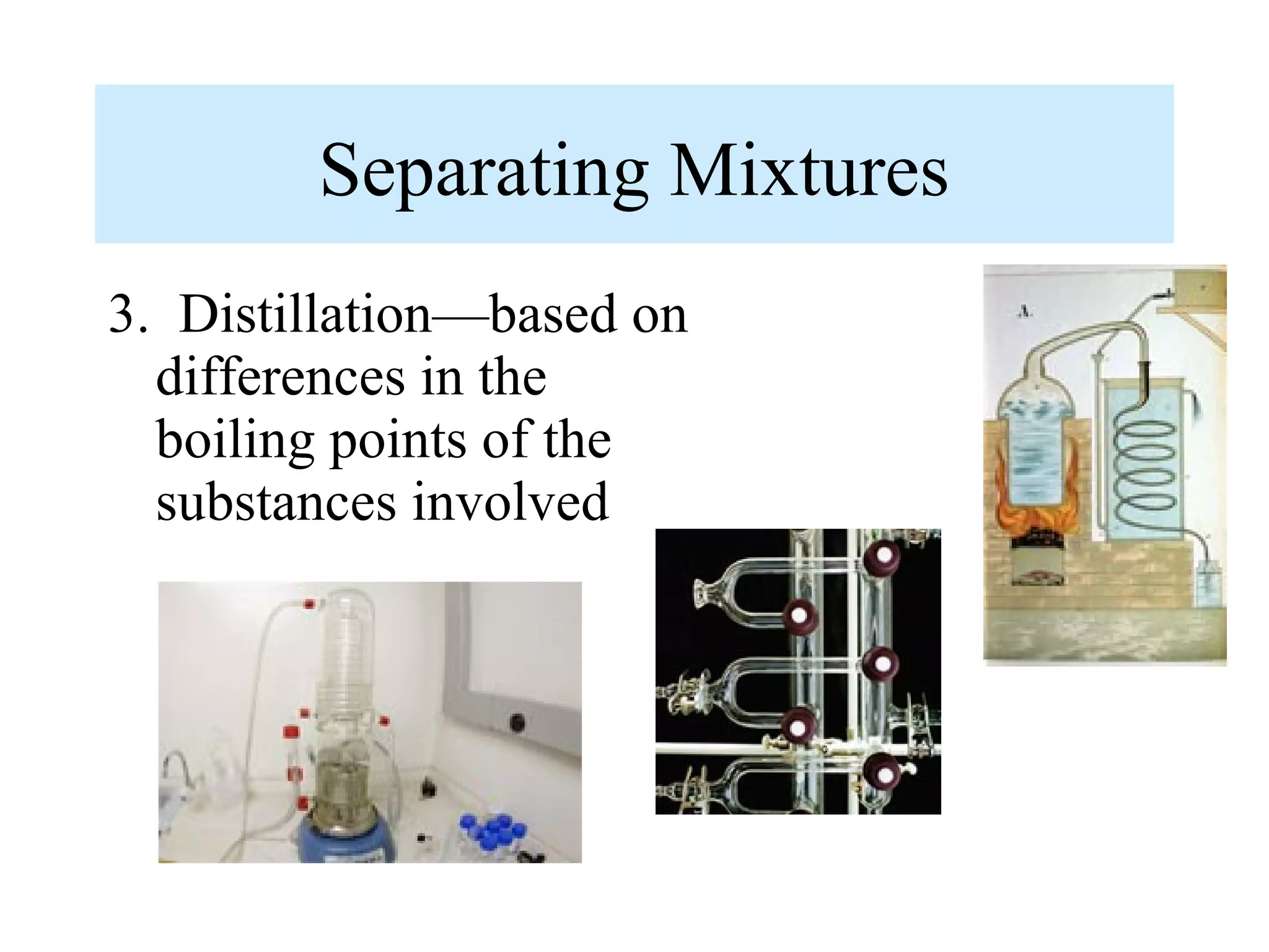 Separating Mixtures
3. Distillation—based on
  differences in the
  boiling points of the
  substances involved
 