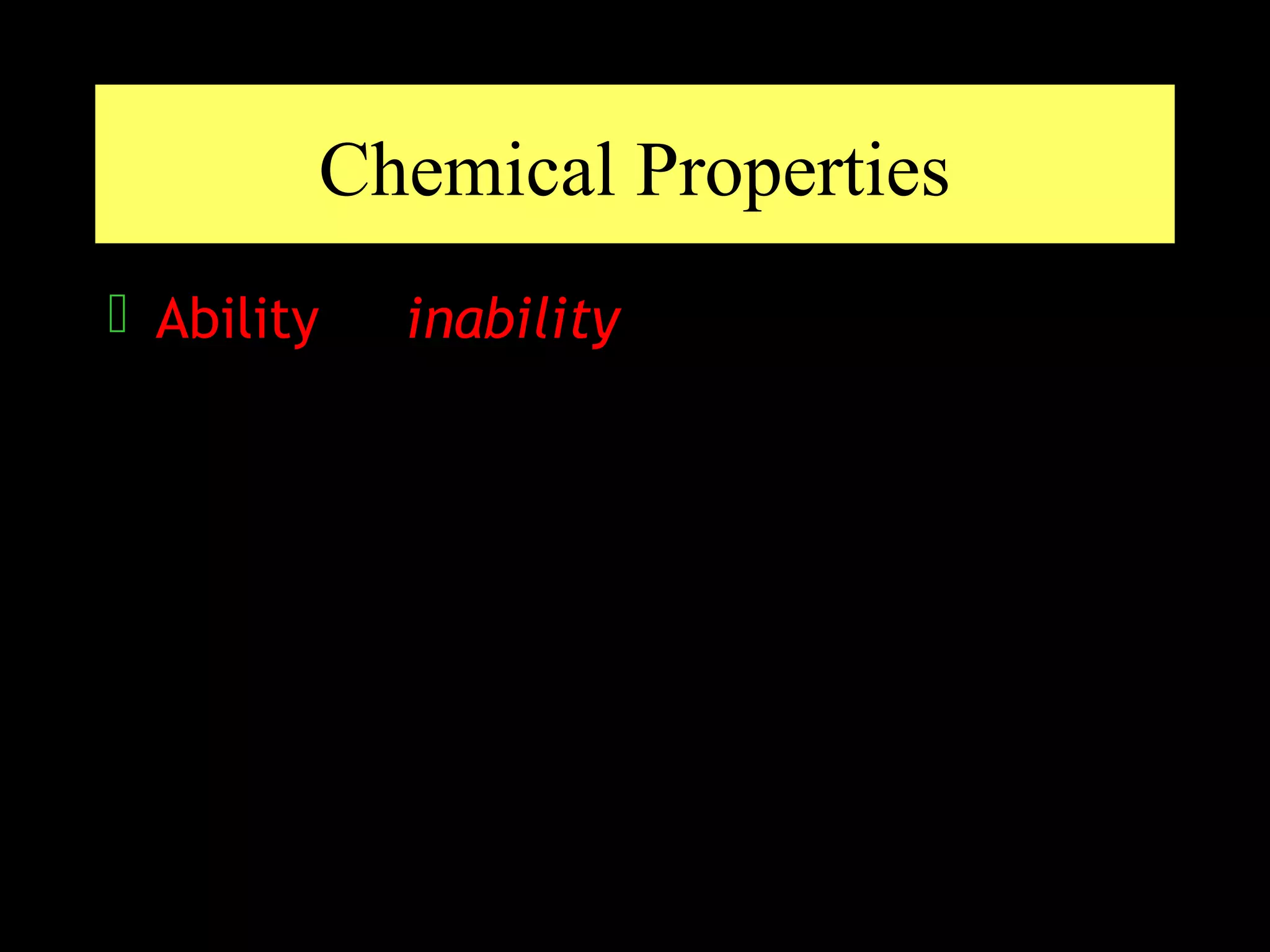 Chemical Properties
 Ability or inability of a substance to
  combine with or change into one or
  more other substances
 
