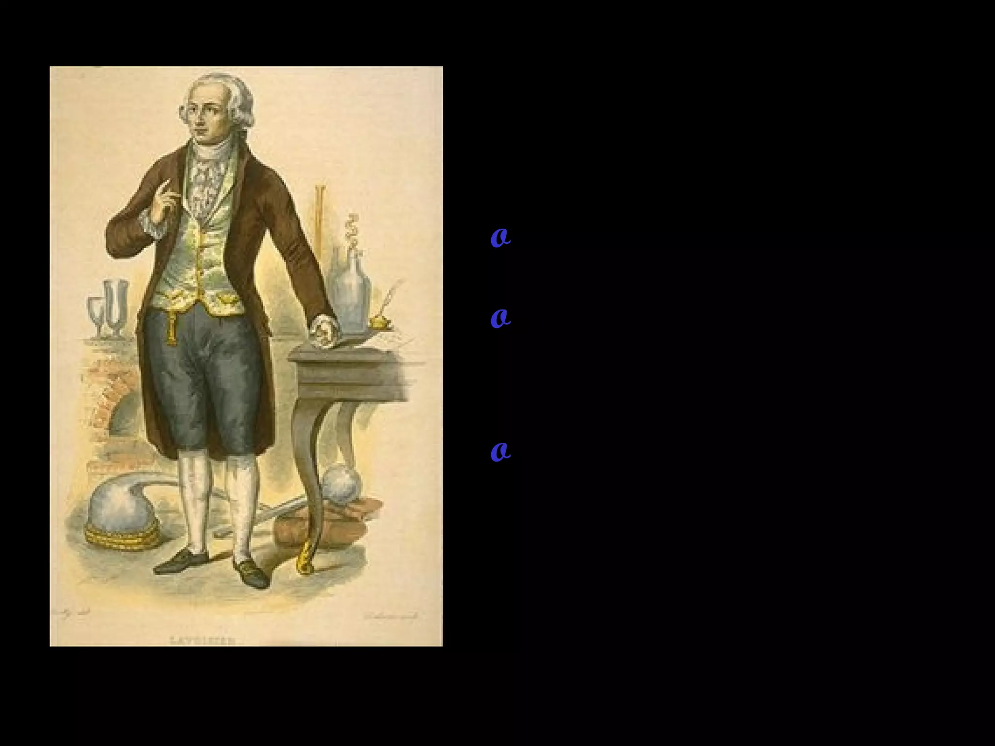 Antoine Lavoisier—a
French scientist
o 1743-1794
o Father of Modern
Chemistry
o One of the first to use
an analytical balance
 