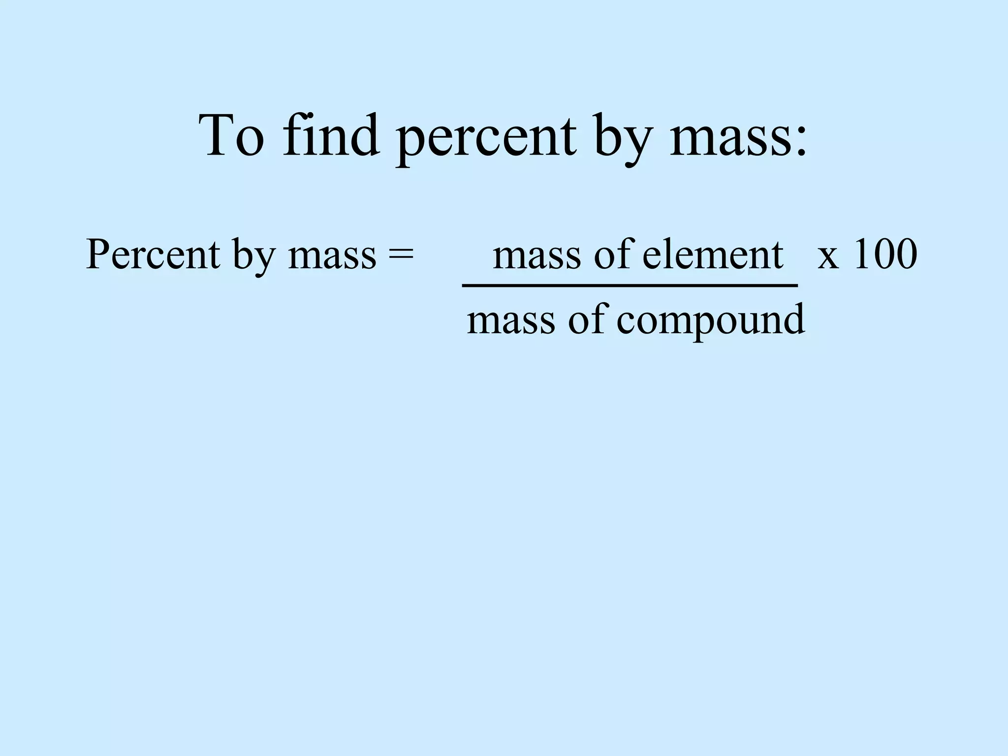 To find percent by mass:
Percent by mass =    mass of element x 100
                    mass of compound
 
