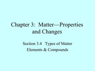 Chapter 3: Matter—Properties
        and Changes
    Section 3.4 Types of Matter
      Elements & Compounds
 