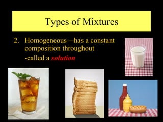 Types of Mixtures
2. Homogeneous—has a constant
   composition throughout
   -called a solution
 