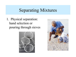 Separating Mixtures
1. Physical separation:
  hand selection or
  pouring through sieves
 