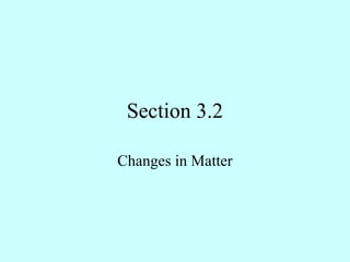 Section 3.2

Changes in Matter
 