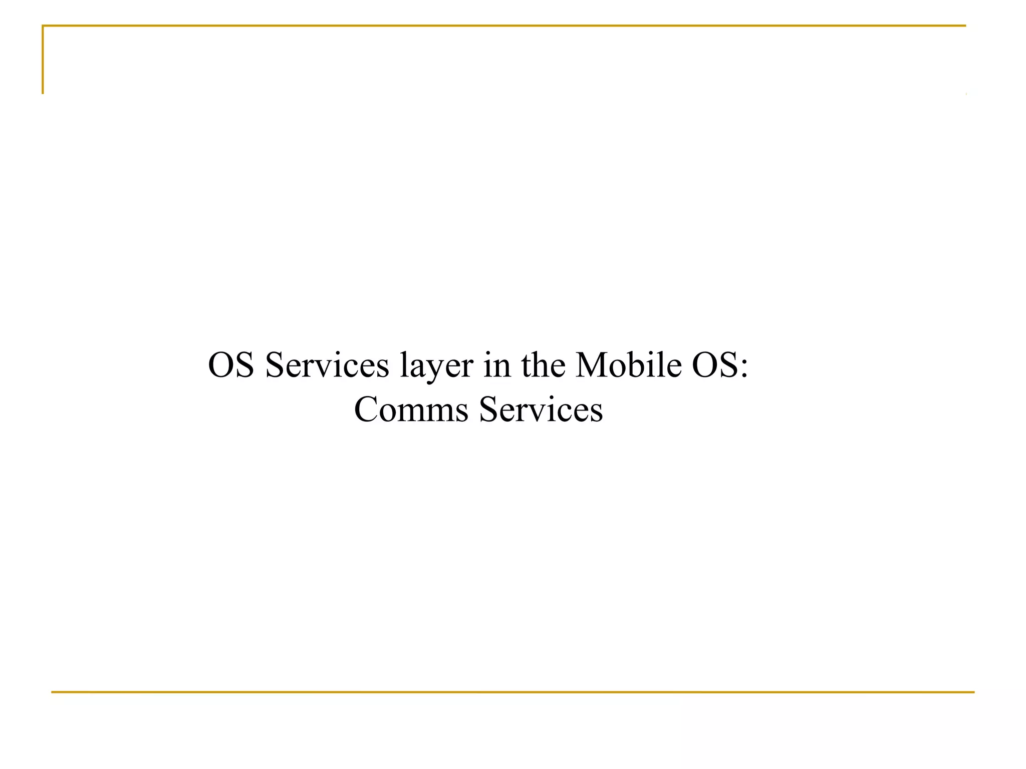 OS Services layer in the Mobile OS:
         Comms Services
 