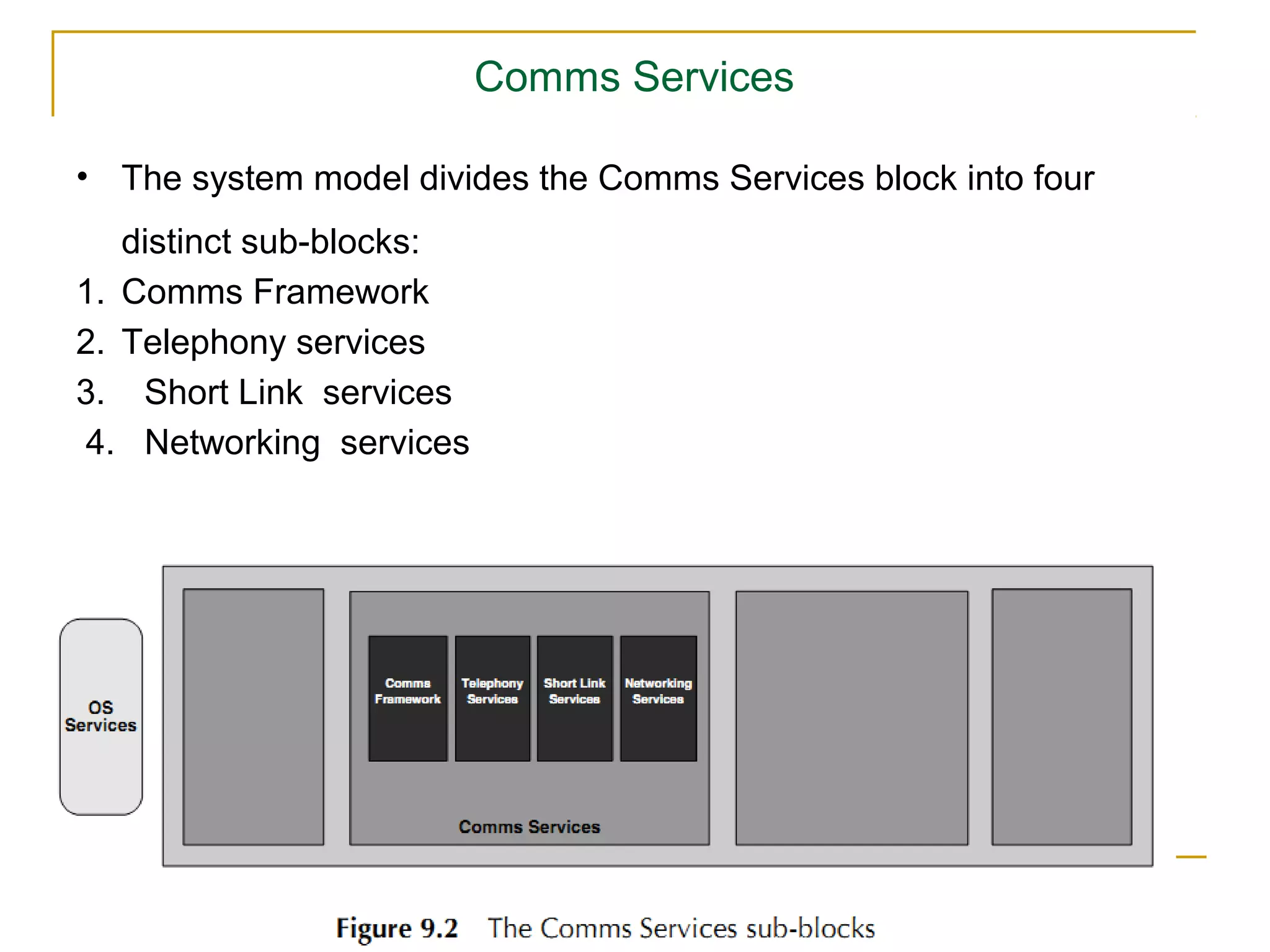Comms Services

• The system model divides the Comms Services block into four
   distinct sub-blocks:
1. Comms Framework
2. Telephony services
3. Short Link services
4. Networking services
 