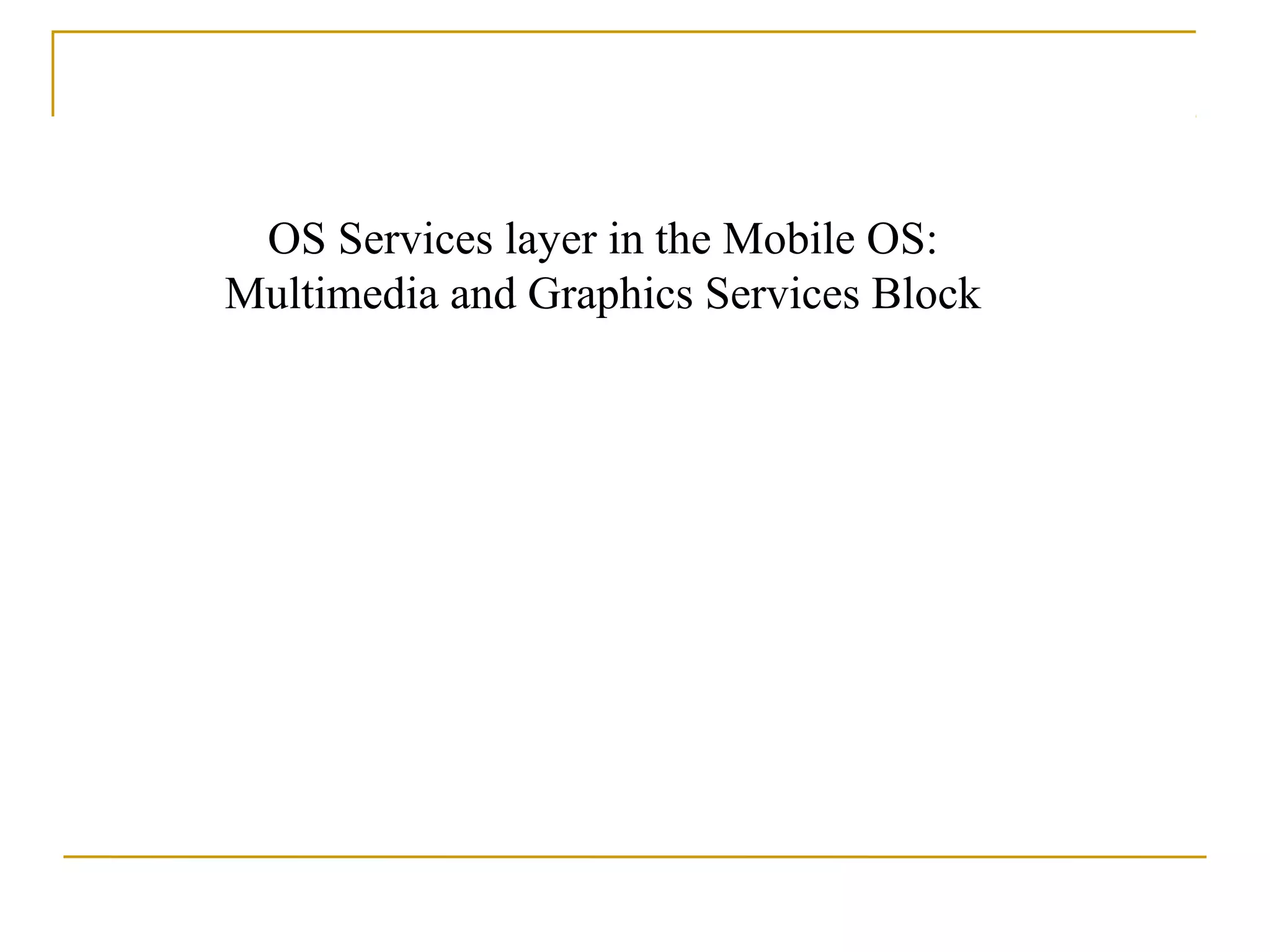 OS Services layer in the Mobile OS:
Multimedia and Graphics Services Block
 