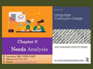 Chapter 3:
Needs Analysis
 Lecturer: MR. VATH VARY
 Phone: 017 471 117
 Email: varyvath@gmail.com
 
