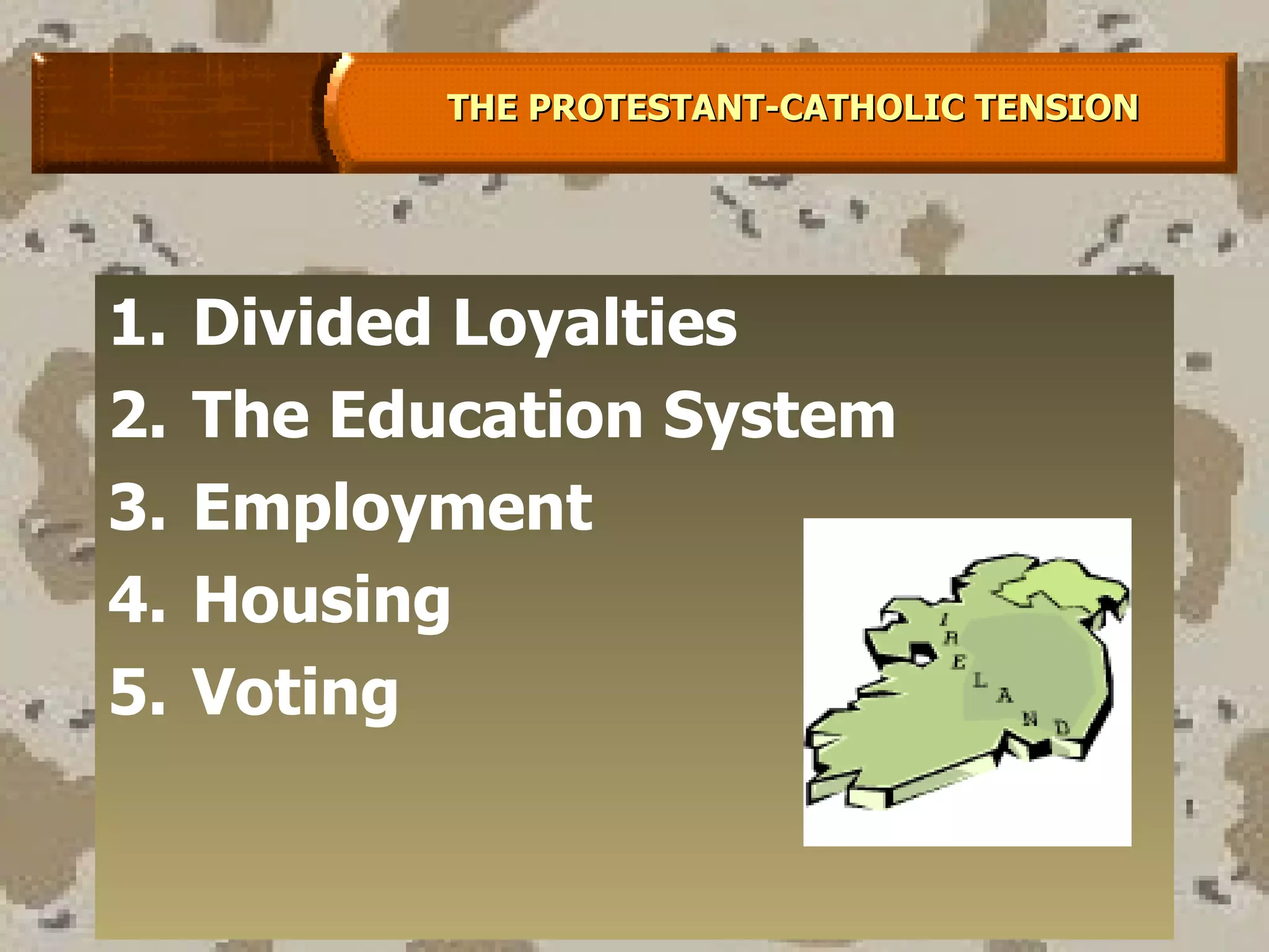 Divided Loyalties The Education System Employment Housing Voting THE PROTESTANT-CATHOLIC TENSION 