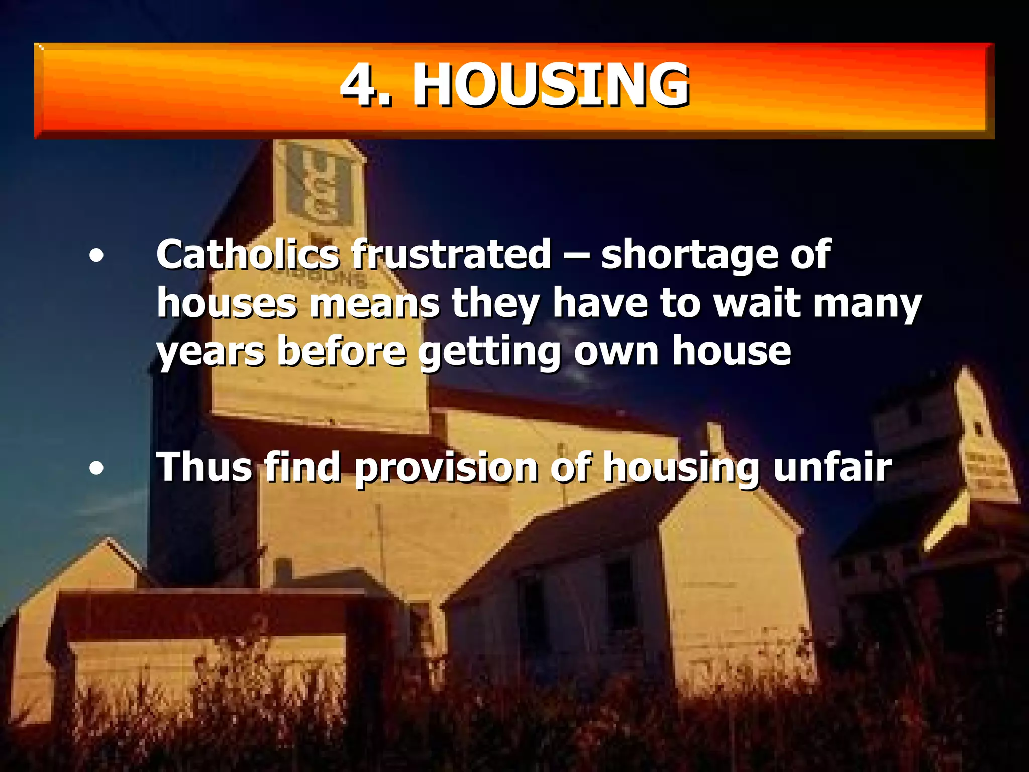 Catholics frustrated – shortage of houses means they have to wait many years before getting own house Thus find provision of housing unfair 4. HOUSING 