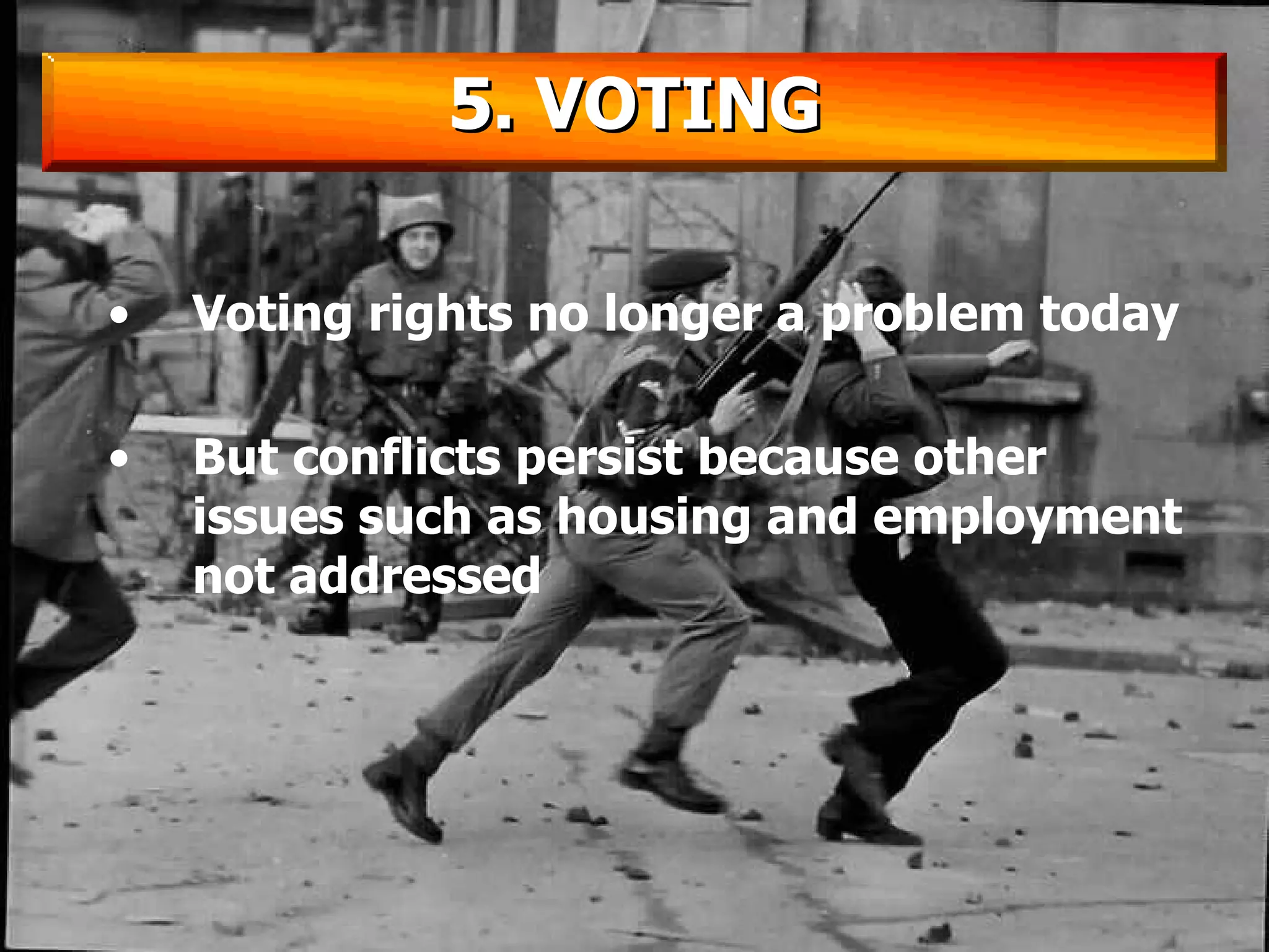 Voting rights no longer a problem today But conflicts persist because other issues such as housing and employment not addressed 5. VOTING 