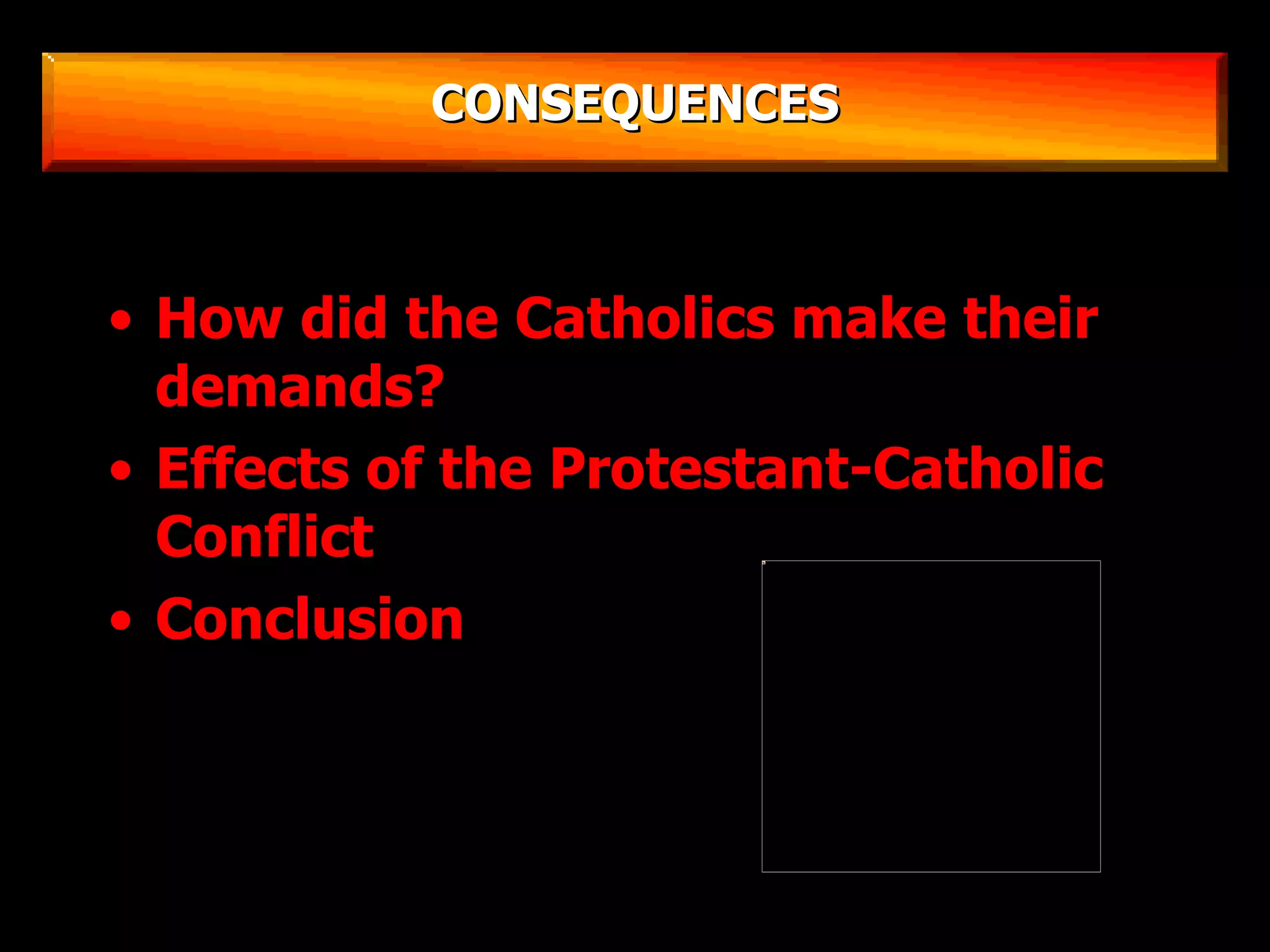CONSEQUENCES How did the Catholics make their demands? Effects of the Protestant-Catholic Conflict Conclusion 