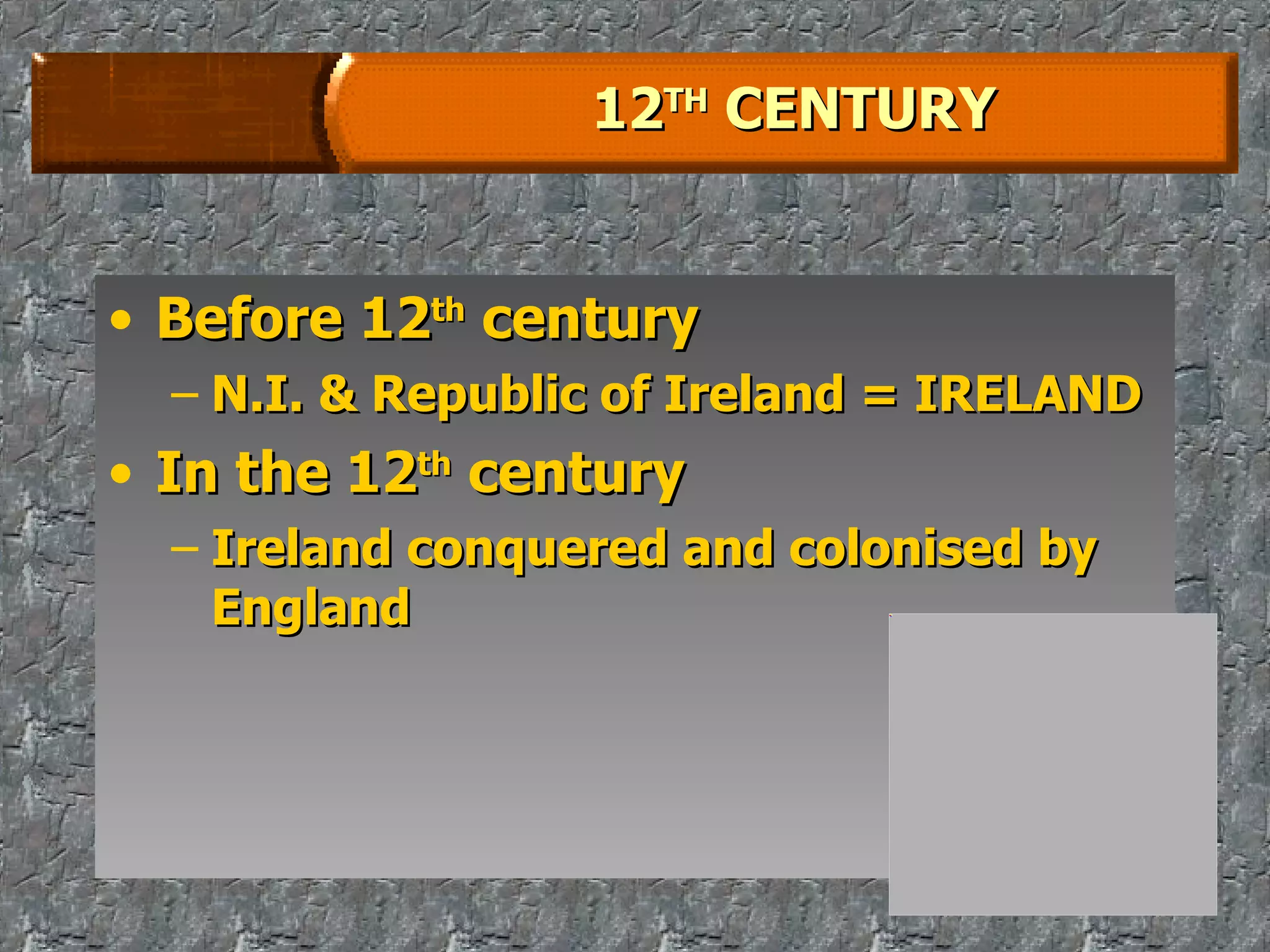 12 TH  CENTURY Before 12 th  century N.I. & Republic of Ireland = IRELAND In the 12 th  century Ireland conquered and colonised by England 