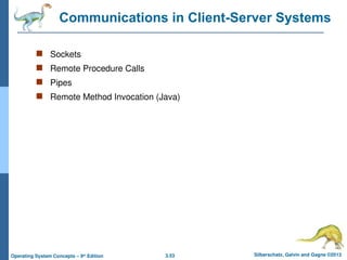 3.53 Silberschatz, Galvin and Gagne ©2013
Operating System Concepts – 9th
Edition
Communications in Client-Server Systems
 Sockets
 Remote Procedure Calls
 Pipes
 Remote Method Invocation (Java)
 