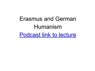 Erasmus and German
Humanism
Podcast link to lecture
 